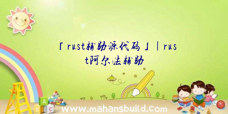 「rust辅助源代码」|rust阿尔法辅助